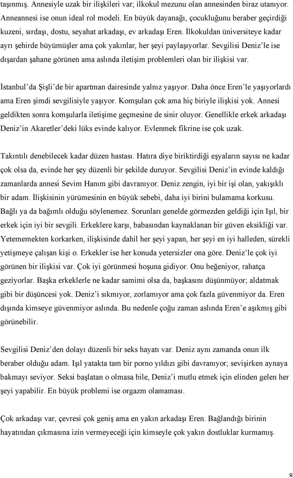 İlkokuldan üniversiteye kadar ayrı şehirde büyümüşler ama çok yakınlar, her şeyi paylaşıyorlar. Sevgilisi Deniz le ise dışardan şahane görünen ama aslında iletişim problemleri olan bir ilişkisi var.