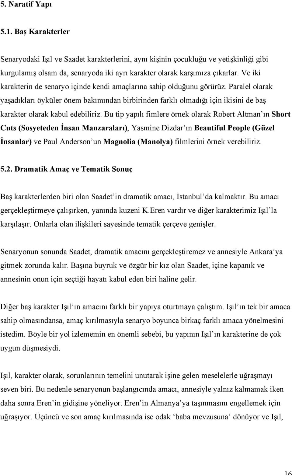 Paralel olarak yaşadıkları öyküler önem bakımından birbirinden farklı olmadığı için ikisini de baş karakter olarak kabul edebiliriz.