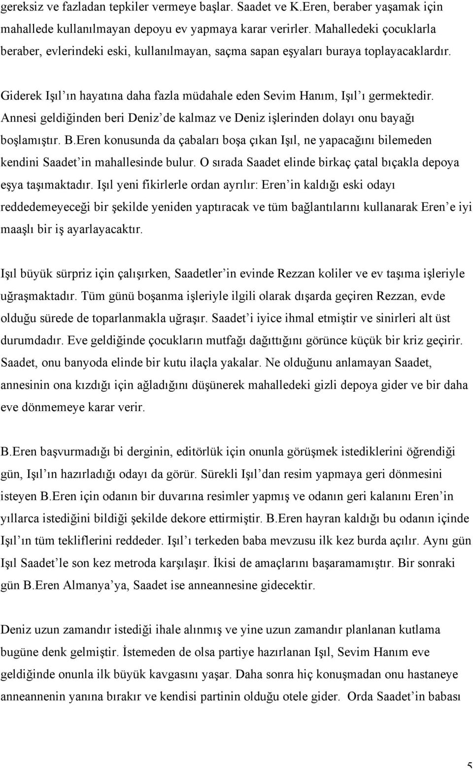 Annesi geldiğinden beri Deniz de kalmaz ve Deniz işlerinden dolayı onu bayağı boşlamıştır. B.Eren konusunda da çabaları boşa çıkan Işıl, ne yapacağını bilemeden kendini Saadet in mahallesinde bulur.