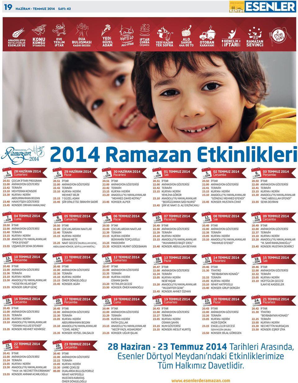 30 HAZİRAN 2014 Pazartesi 20.51 İFTAR 22.42 TERAVİH 23.15 KUR AN-I KERİM 23.20 ANADOLU YU MAYALAYANLAR MEHMED ZAHİD KOTKU 23.45 KONSER: ALPER 4. 01 TEMMUZ 2014 Salı 20.51 İFTAR 22.42 TERAVİH 23.15 KUR AN-I KERİM YEMLİHA GÖRÜR 23.