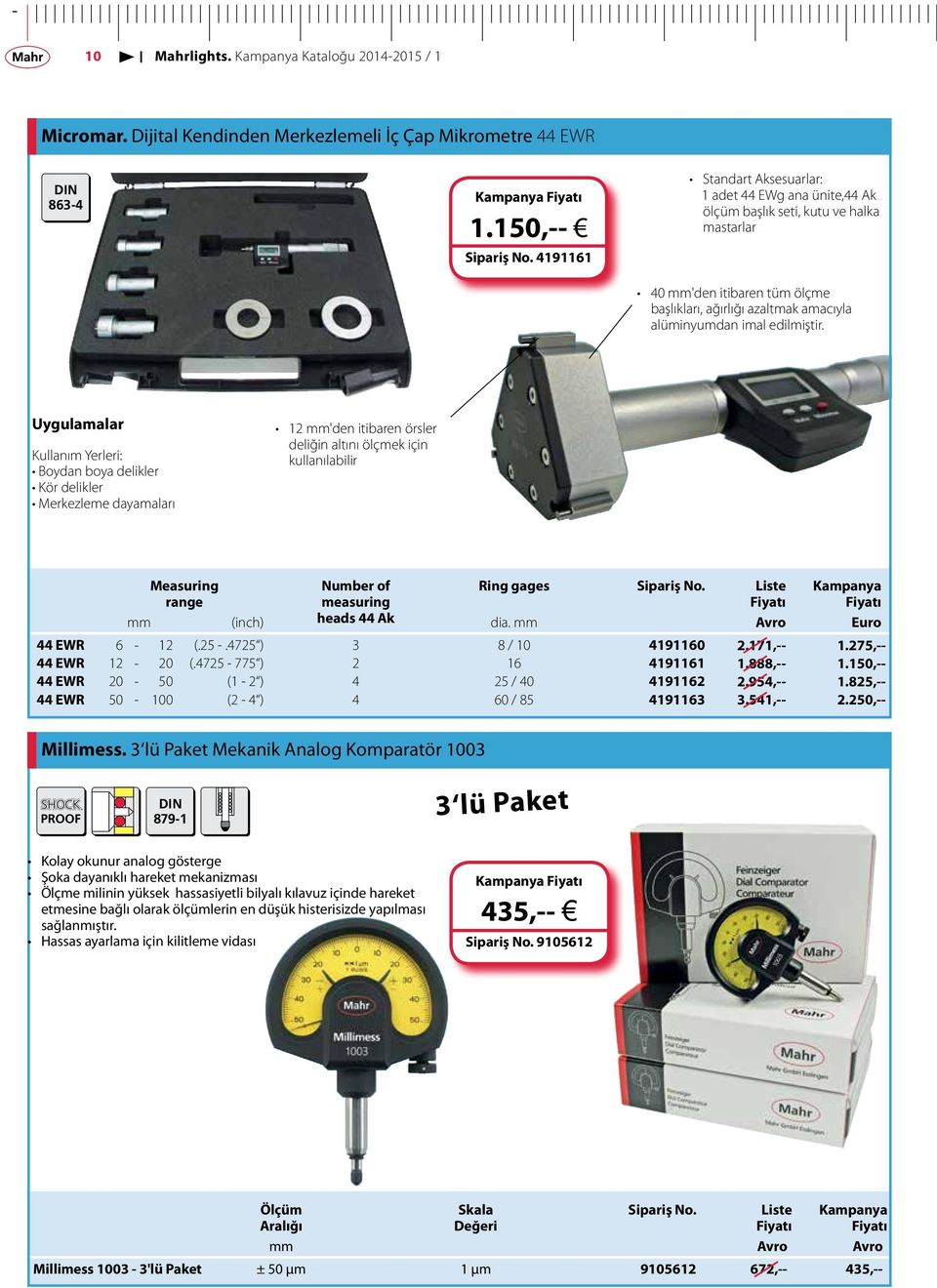 Uygulamalar Kullanım Yerleri: Boydan boya delikler Kör delikler Merkezleme dayamaları 12 mm'den itibaren örsler deliğin altını ölçmek için kullanılabilir Measuring range Number of measuring heads 44