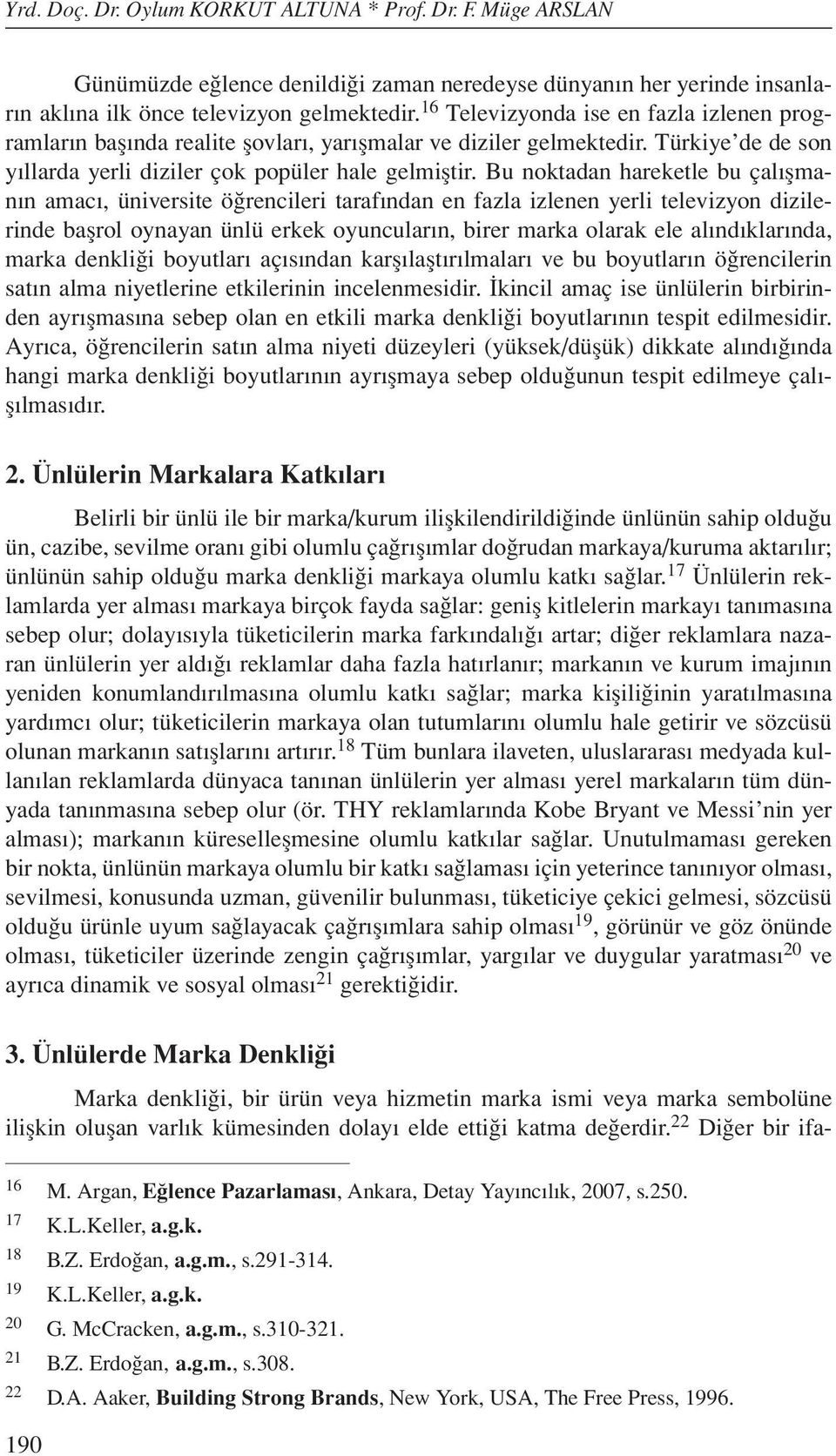 Bu noktadan hareketle bu çalışmanın amacı, üniversite öğrencileri tarafından en fazla izlenen yerli televizyon dizilerinde başrol oynayan ünlü erkek oyuncuların, birer marka olarak ele