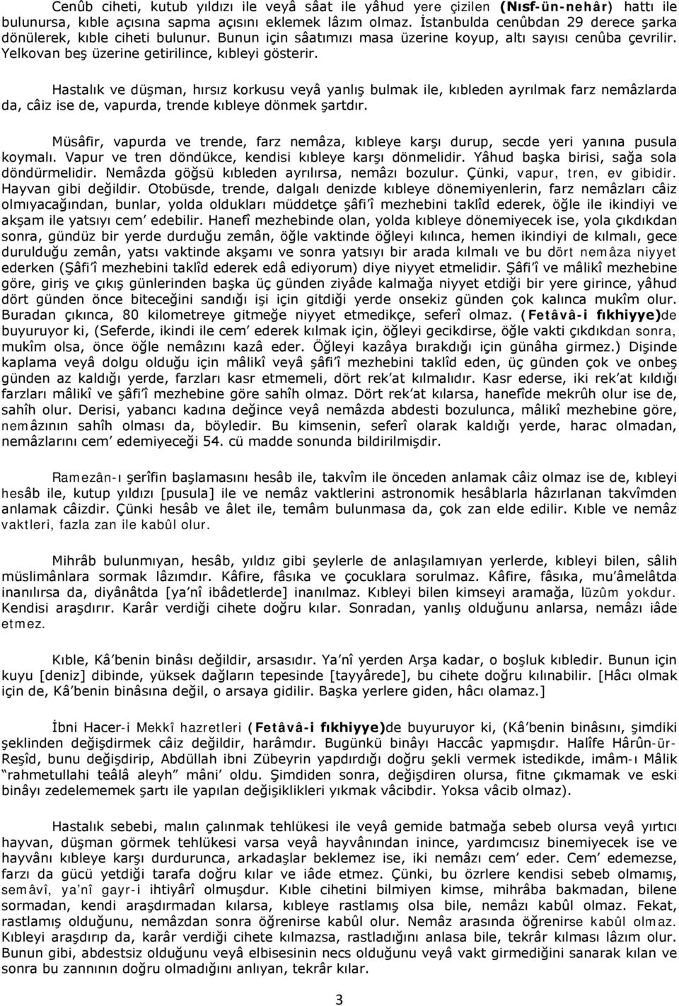 Hastalık ve düşman, hırsız korkusu veyâ yanlış bulmak ile, kıbleden ayrılmak farz nemâzlarda da, câiz ise de, vapurda, trende kıbleye dönmek şartdır.