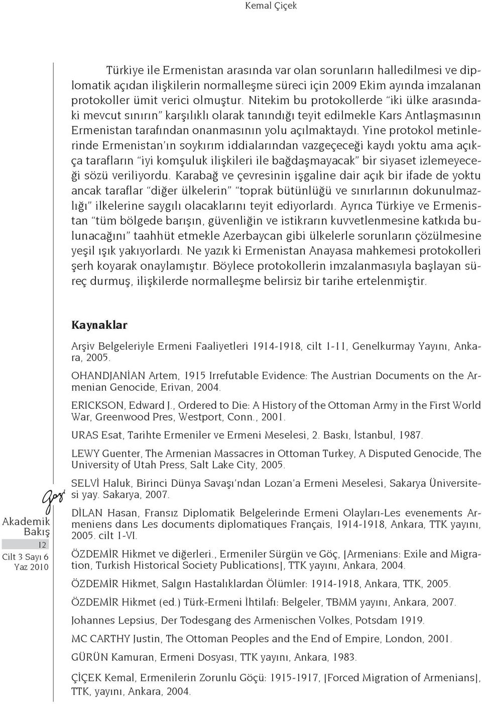 Yine protokol metinlerinde Ermenistan ın soykırım iddialarından vazgeçeceği kaydı yoktu ama açıkça tarafların iyi komşuluk ilişkileri ile bağdaşmayacak bir siyaset izlemeyeceği sözü veriliyordu.