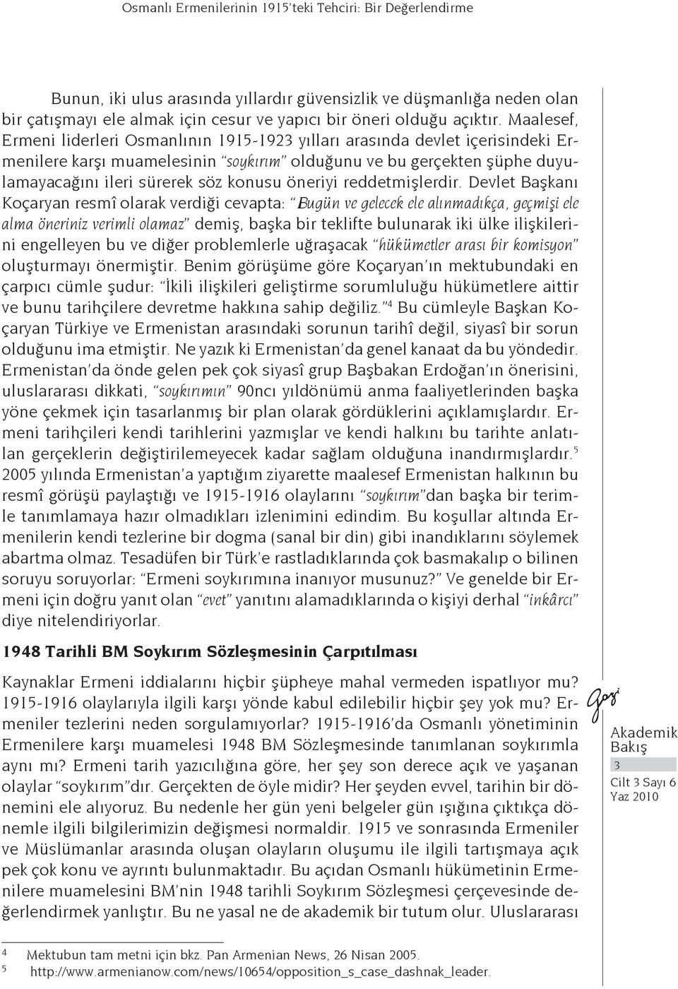 Maalesef, Ermeni liderleri Osmanlının 1915-1923 yılları arasında devlet içerisindeki Ermenilere karşı muamelesinin soykırım olduğunu ve bu gerçekten şüphe duyulamayacağını ileri sürerek söz konusu