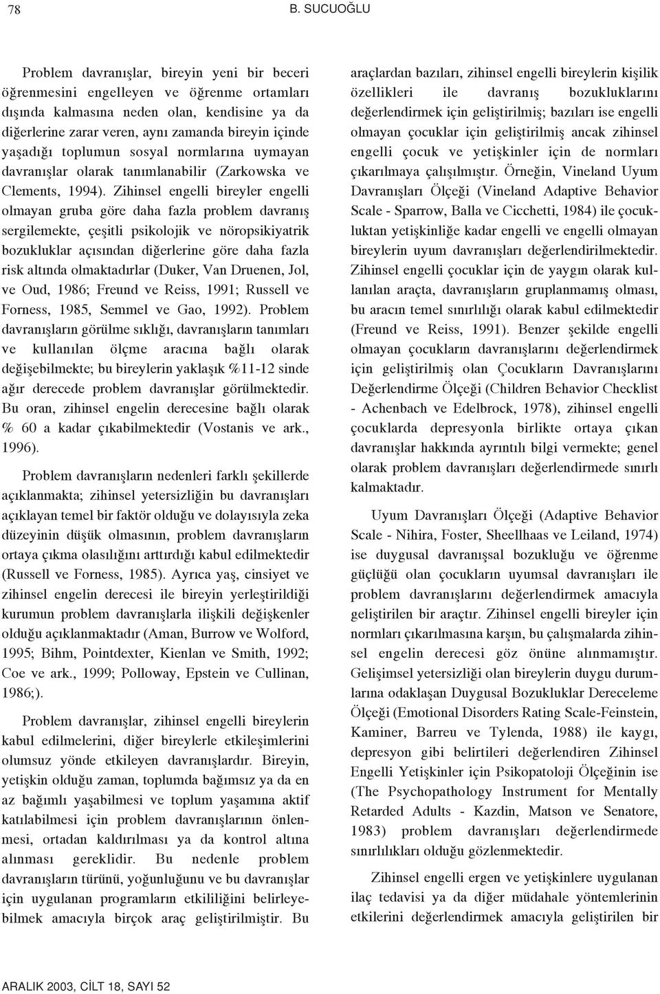 Zihinsel engelli bireyler engelli olmayan gruba göre daha fazla problem davran fl sergilemekte, çeflitli psikolojik ve nöropsikiyatrik bozukluklar aç s ndan di erlerine göre daha fazla risk alt nda