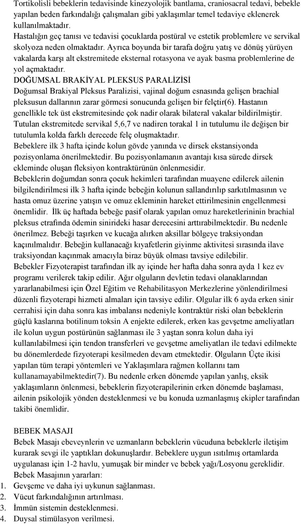 Ayrıca boyunda bir tarafa doğru yatış ve dönüş yürüyen vakalarda karşı alt ekstremitede eksternal rotasyona ve ayak basma problemlerine de yol açmaktadır.