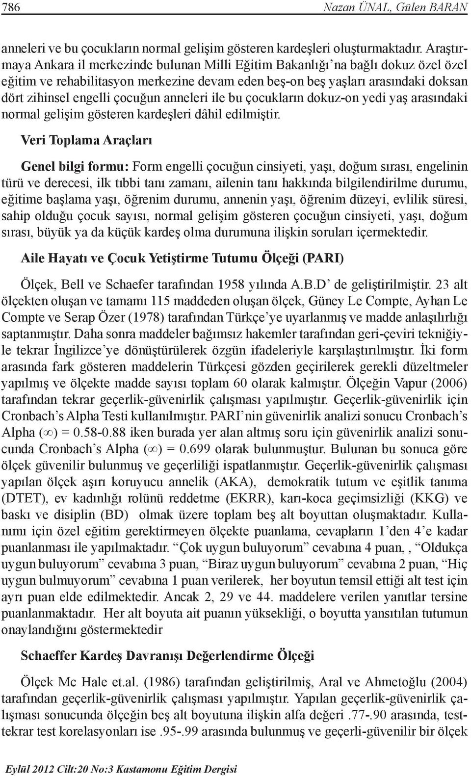 çocuğun anneleri ile bu çocukların dokuz-on yedi yaş arasındaki normal gelişim gösteren kardeşleri dâhil edilmiştir.