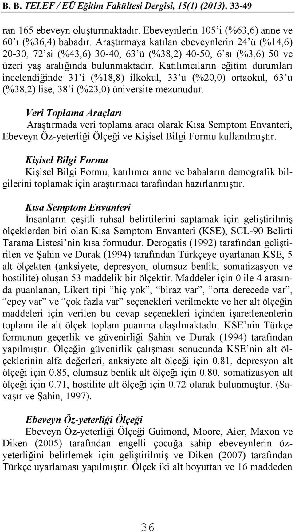 Katılımcıların eğitim durumları incelendiğinde 31 i (%18,8) ilkokul, 33 ü (%20,0) ortaokul, 63 ü (%38,2) lise, 38 i (%23,0) üniversite mezunudur.