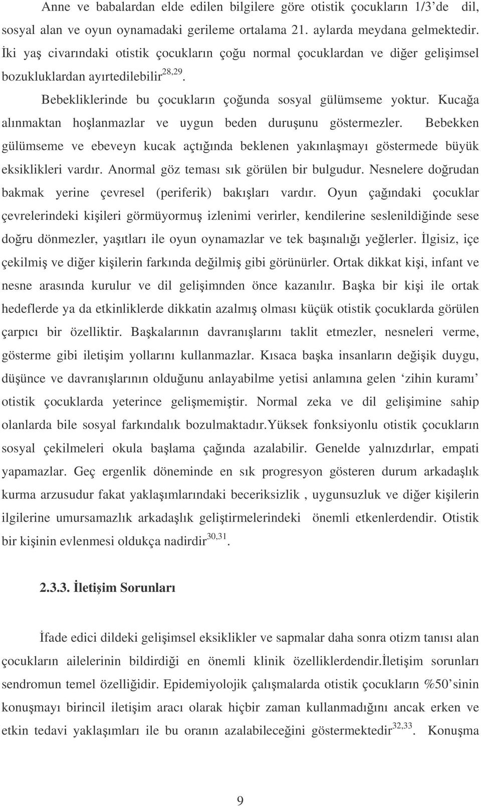 Kucaa alınmaktan holanmazlar ve uygun beden duruunu göstermezler. Bebekken gülümseme ve ebeveyn kucak açtıında beklenen yakınlamayı göstermede büyük eksiklikleri vardır.