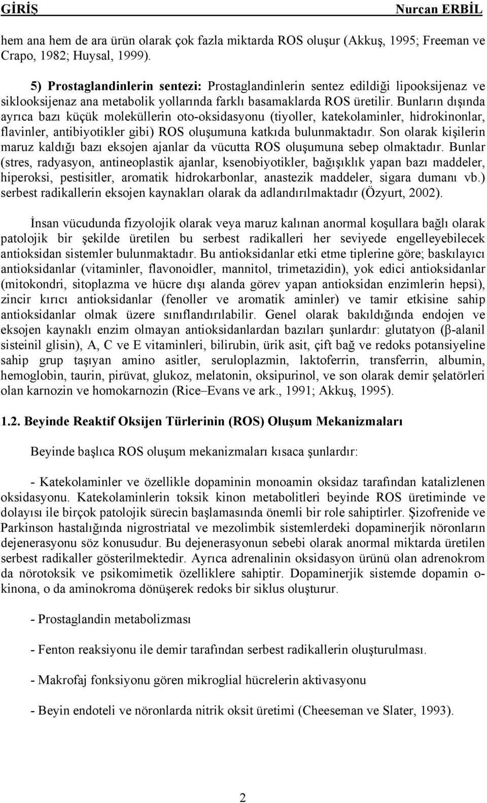 Bunların dışında ayrıca bazı küçük moleküllerin oto-oksidasyonu (tiyoller, katekolaminler, hidrokinonlar, flavinler, antibiyotikler gibi) ROS oluşumuna katkıda bulunmaktadır.