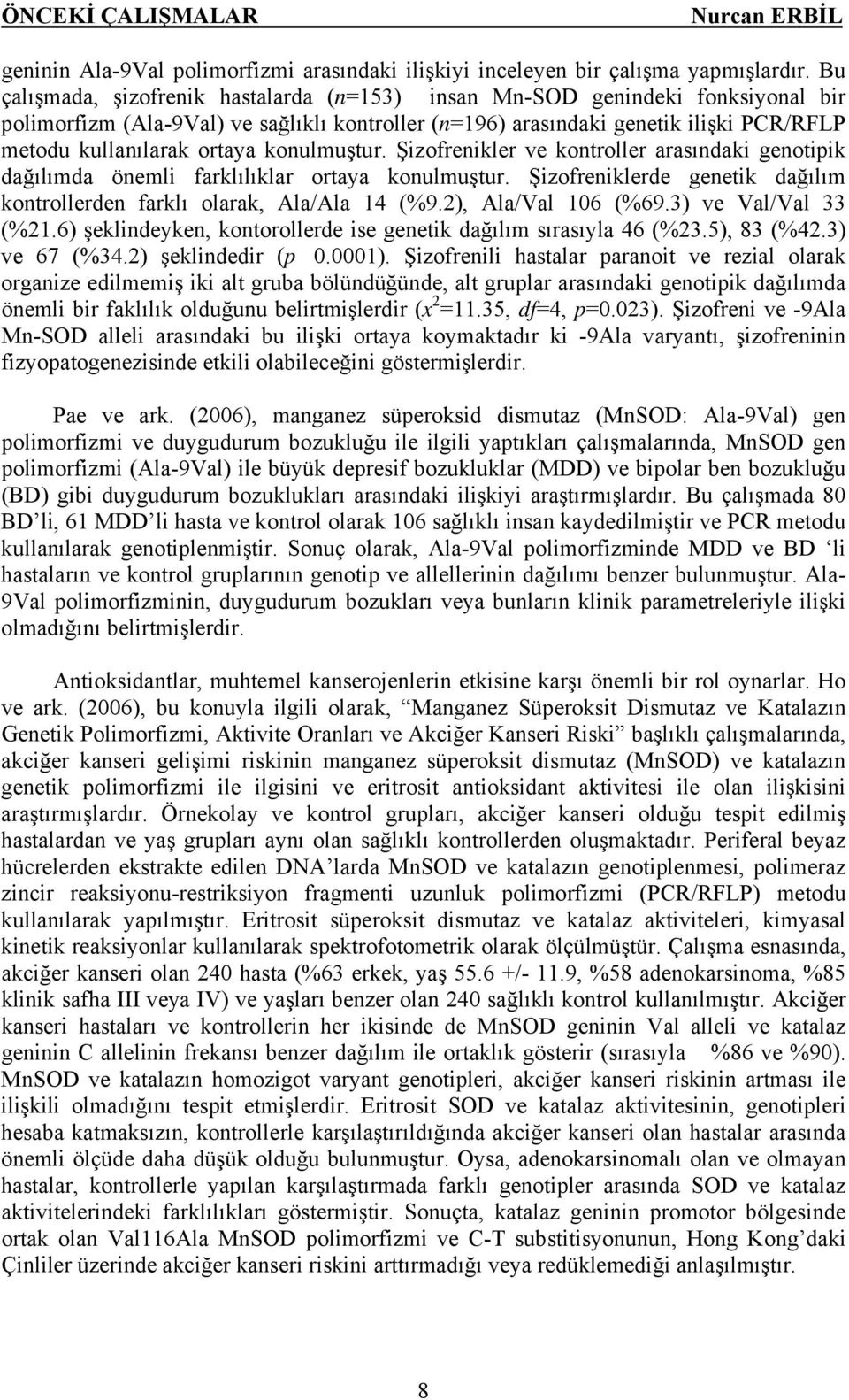 konulmuştur. Şizofrenikler ve kontroller arasındaki genotipik dağılımda önemli farklılıklar ortaya konulmuştur. Şizofreniklerde genetik dağılım kontrollerden farklı olarak, Ala/Ala 14 (%9.