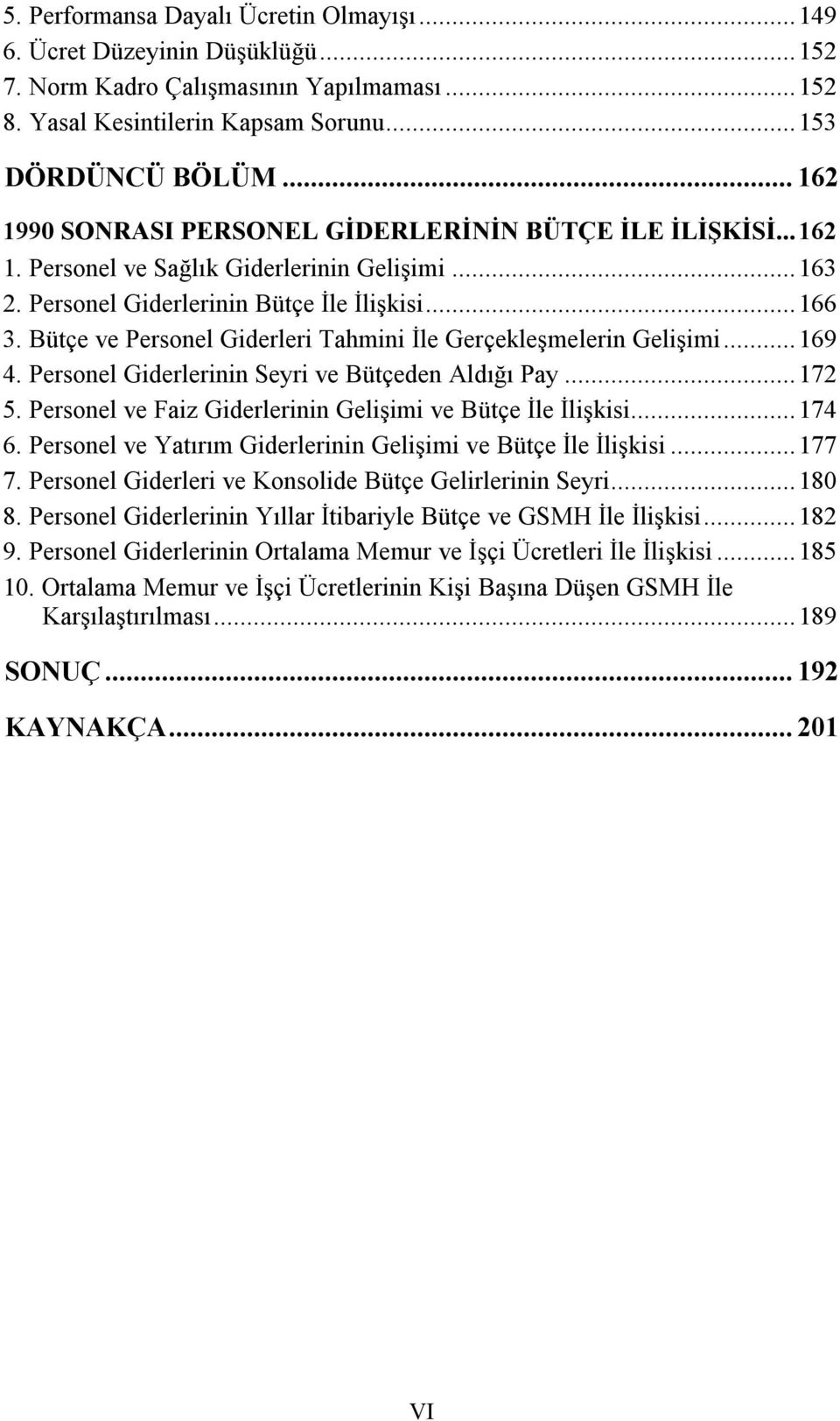 Bütçe ve Personel Giderleri Tahmini İle Gerçekleşmelerin Gelişimi...169 4. Personel Giderlerinin Seyri ve Bütçeden Aldığı Pay...172 5. Personel ve Faiz Giderlerinin Gelişimi ve Bütçe İle İlişkisi.