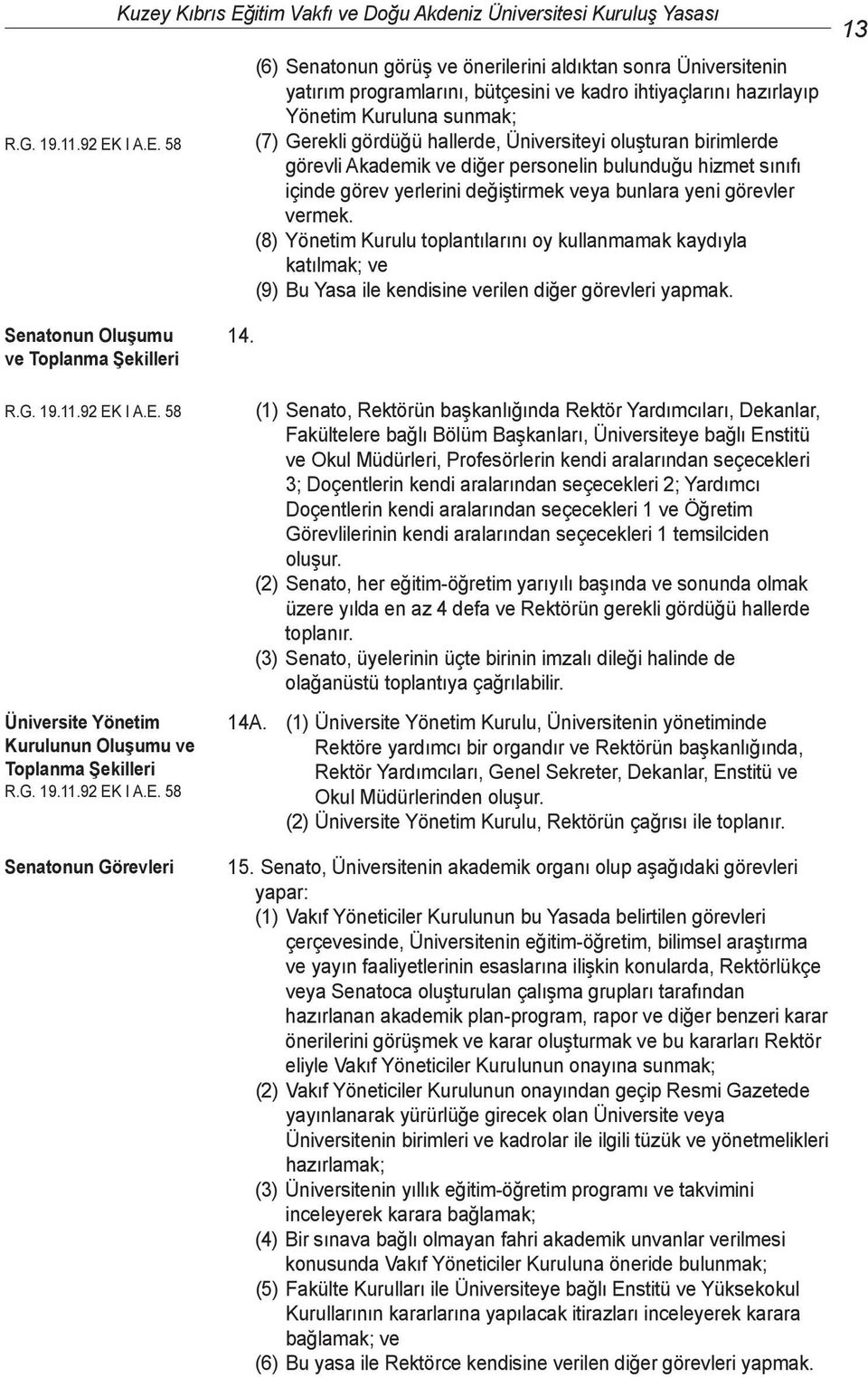 58 Kuzey Kıbrıs Eğitim Vakfı ve Doğu Akdeniz Üniversitesi Kuruluş Yasası (6) Senatonun görüş ve önerilerini aldıktan sonra Üniversitenin yatırım programlarını, bütçesini ve kadro ihtiyaçlarını