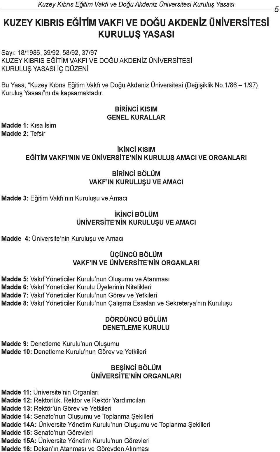 Madde 1: Kısa İsim Madde 2: Tefsir BİRİNCİ KISIM GENEL KURALLAR İKİNCİ KISIM EĞİTİM VAKFI NIN VE ÜNİVERSİTE NİN KURULUŞ AMACI VE ORGANLARI Madde 3: Eğitim Vakfı nın Kuruluşu ve Amacı Madde 4: