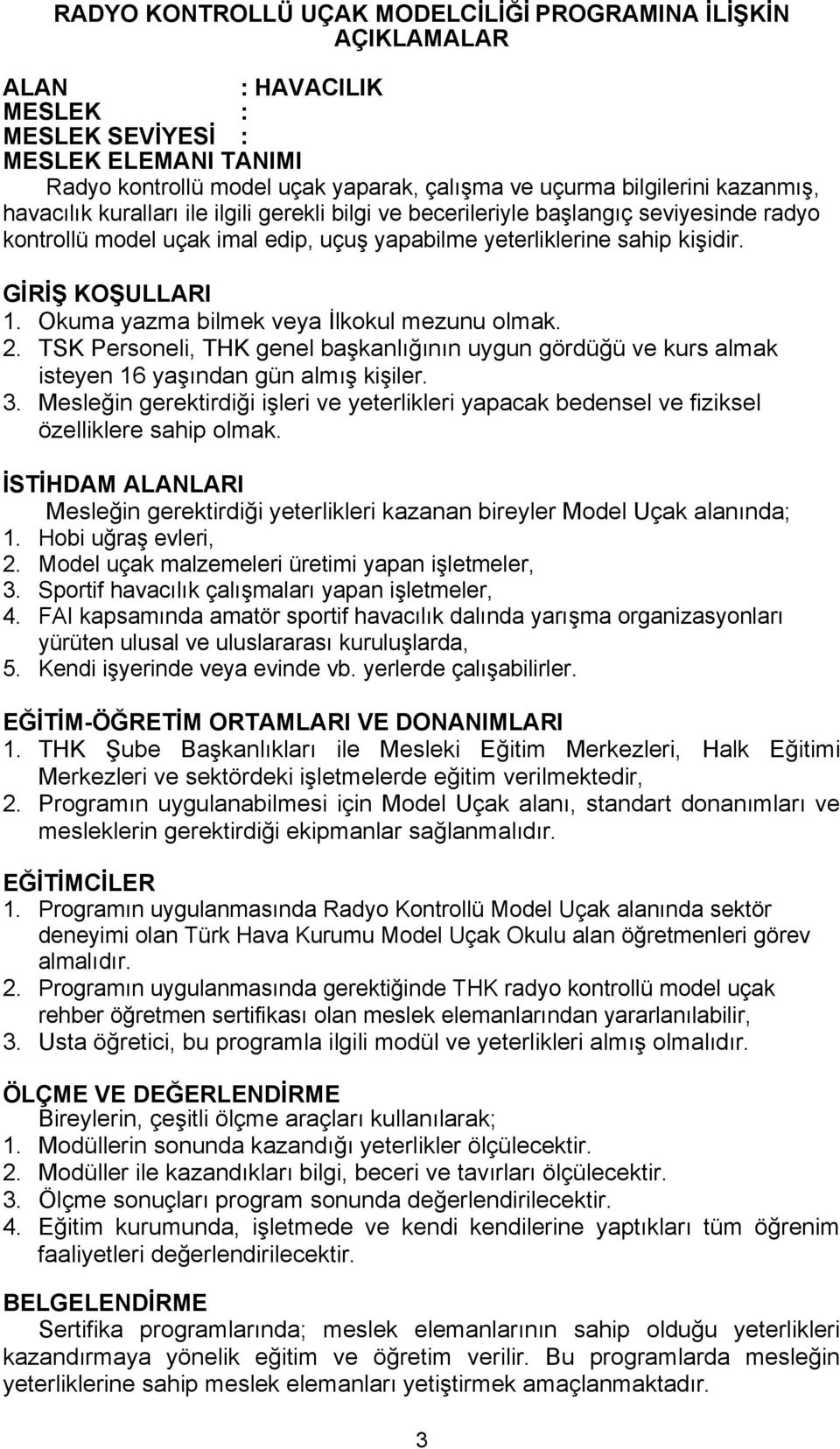 Okuma yazma bilmek veya İlkokul mezunu olmak. 2. TSK Personeli, THK genel başkanlığının uygun gördüğü ve kurs almak isteyen 16 yaşından gün almış kişiler. 3.