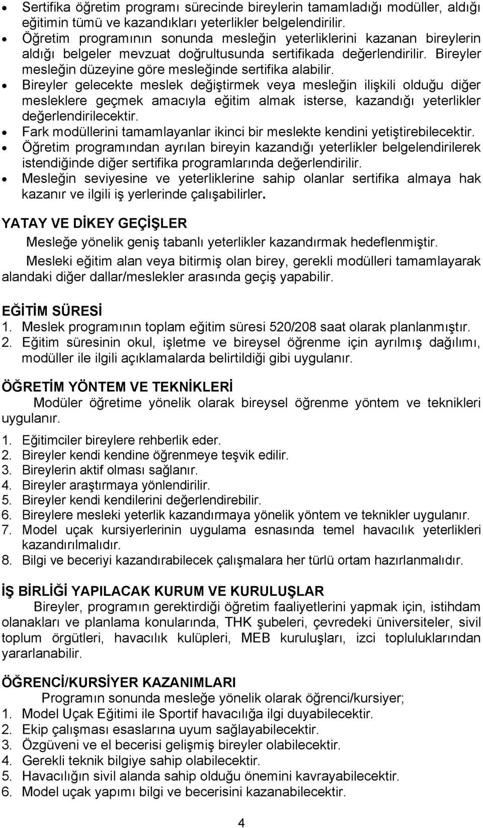 Bireyler gelecekte meslek değiştirmek veya mesleğin ilişkili olduğu diğer mesleklere geçmek amacıyla eğitim almak isterse, kazandığı yeterlikler değerlendirilecektir.