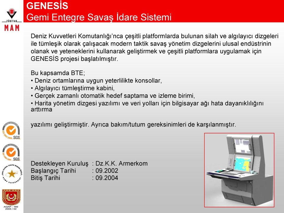 Bu kapsamda BTE; Deniz ortamlarına uygun yeterlilikte konsollar, Algılayıcı tümleştirme kabini, Gerçek zamanlı otomatik hedef saptama ve izleme birimi, Harita yönetim dizgesi yazılımı ve