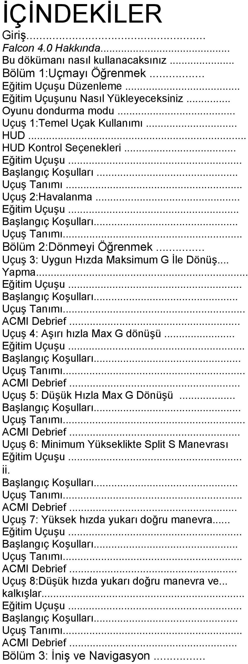 .. Uçuş 3: Uygun Hızda Maksimum G İle Dönüş... Yapma... Eğitim Uçuşu... Başlangıç Koşulları... Uçuş Tanımı... ACMI Debrief... Uçuş 4: Aşırı hızla Max G dönüşü... Eğitim Uçuşu... Başlangıç Koşulları... Uçuş Tanımı... ACMI Debrief... Uçuş 5: Düşük Hızla Max G Dönüşü.