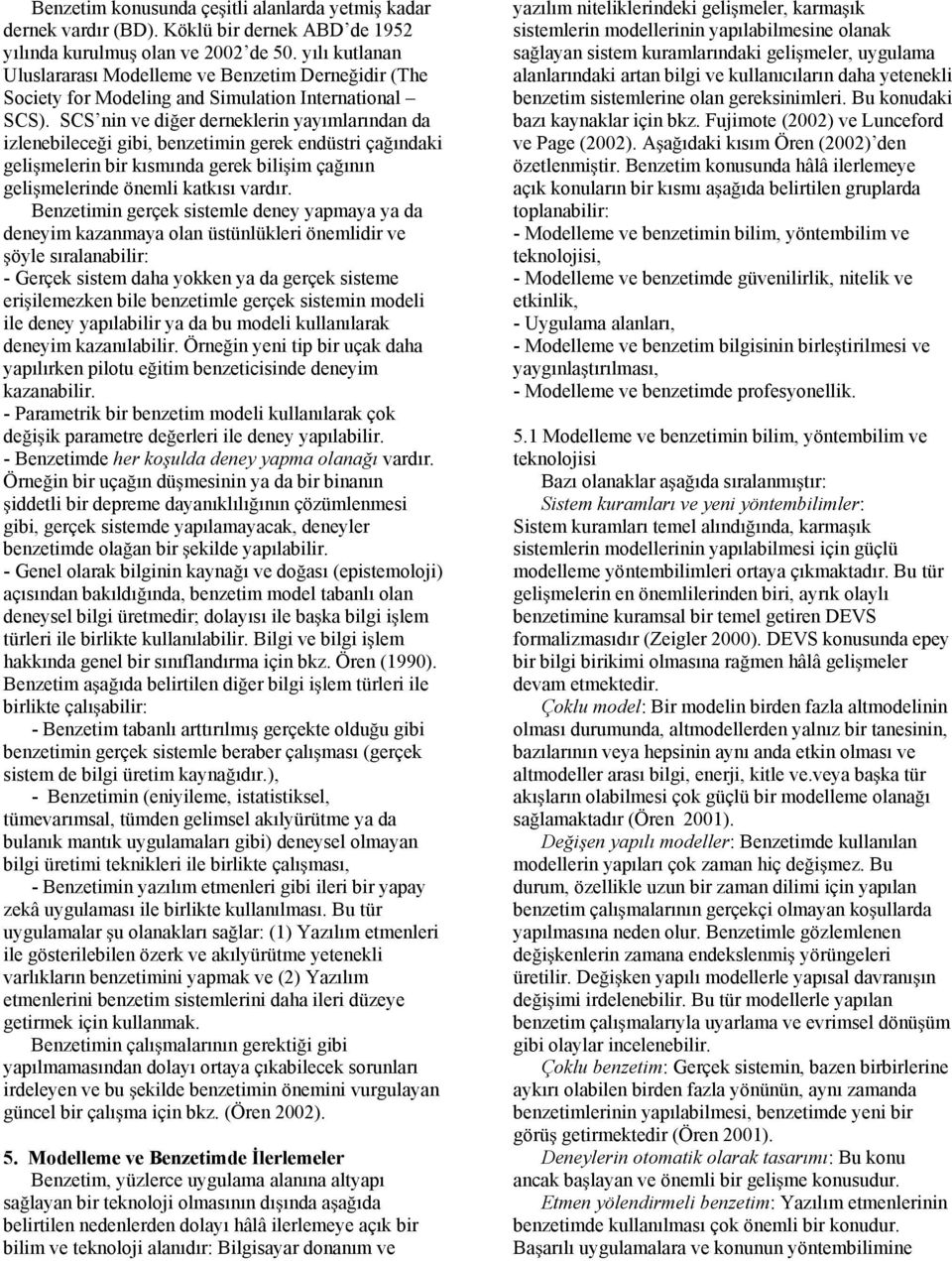 SCS nin ve di er derneklerin yayımlarından da izlenebilece i gibi, benzetimin gerek endüstri ça ındaki geli melerin bir kısmında gerek bili im ça ının geli melerinde önemli katkısı vardır.