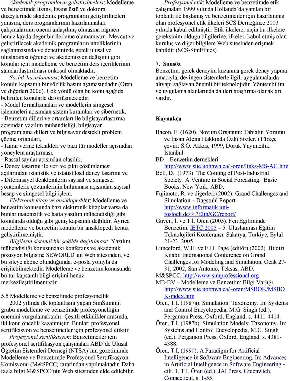 Mevcut ve geli tirilecek akademik programların niteliklerinin sa lanmasında ve denetiminde gerek ulusal ve uluslararası ö renci ve akademisyen de i imi gibi konular için modelleme ve benzetim ders