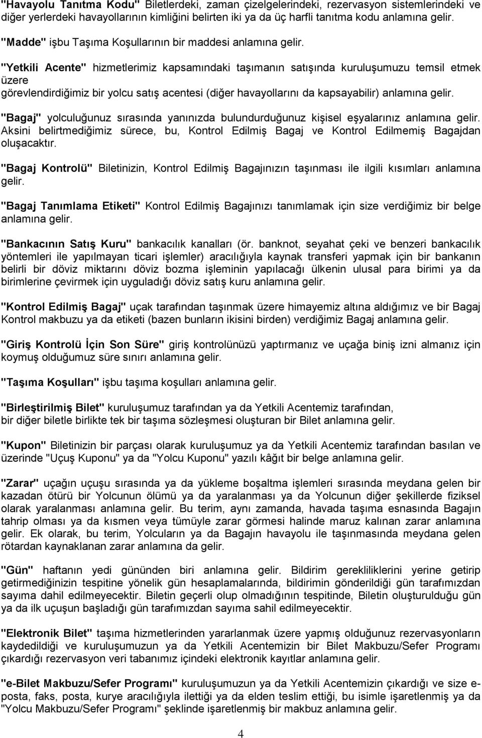 "Yetkili Acente" hizmetlerimiz kapsamındaki taşımanın satışında kuruluşumuzu temsil etmek üzere görevlendirdiğimiz bir yolcu satış acentesi (diğer havayollarını da kapsayabilir) anlamına gelir.