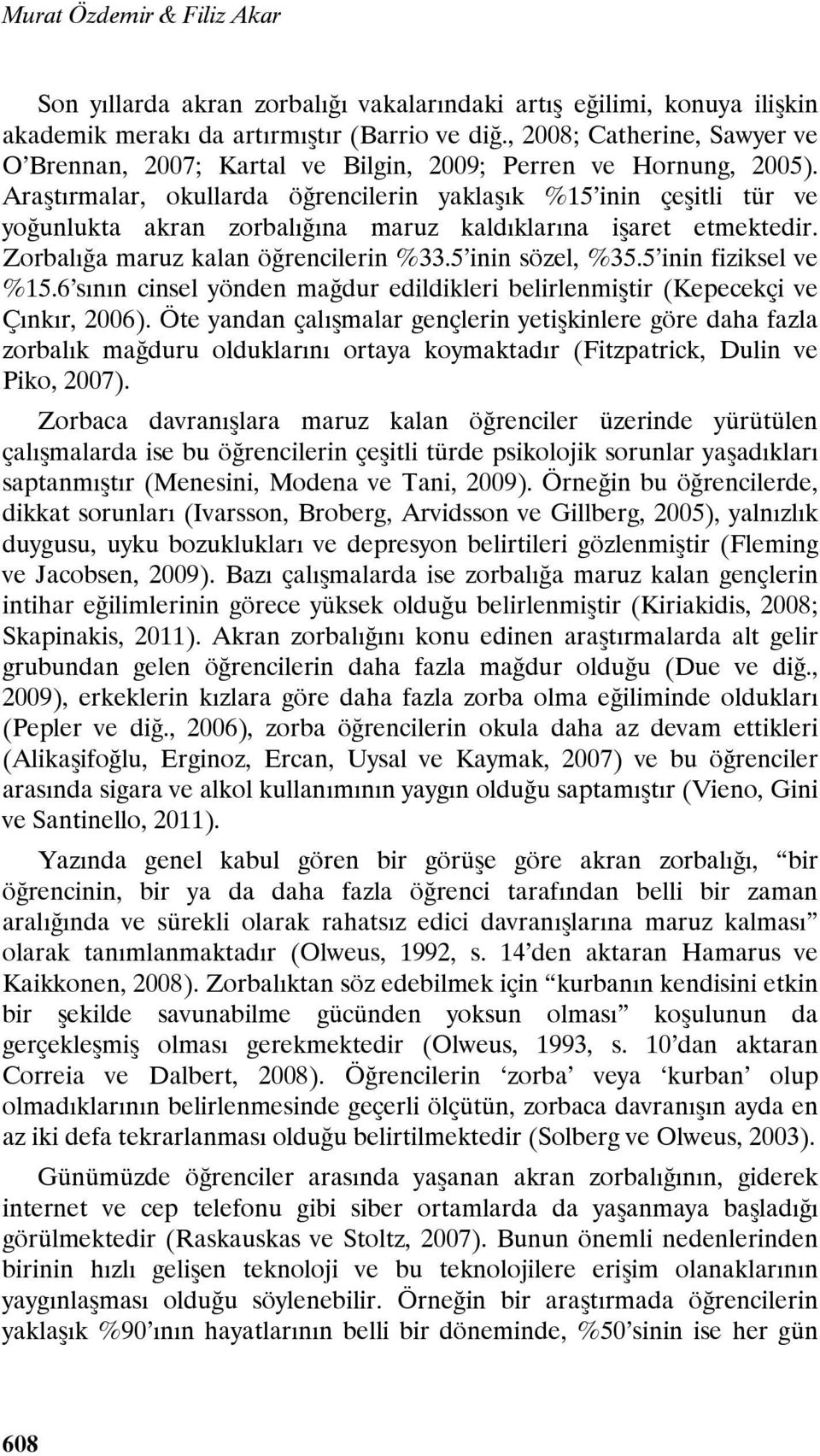 Araştırmalar, okullarda öğrencilerin yaklaşık %15 inin çeşitli tür ve yoğunlukta akran zorbalığına maruz kaldıklarına işaret etmektedir. Zorbalığa maruz kalan öğrencilerin %33.5 inin sözel, %35.