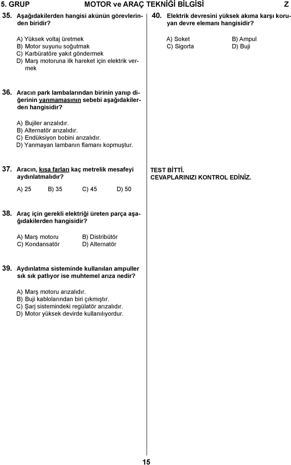 Aracın park lambalarından birinin yanıp diğerinin yanmamasının sebebi aşağıdakilerden hangisidir? A) Bujiler arızalıdır. B) Alternatör arızalıdır. C) Endüksiyon bobini arızalıdır.