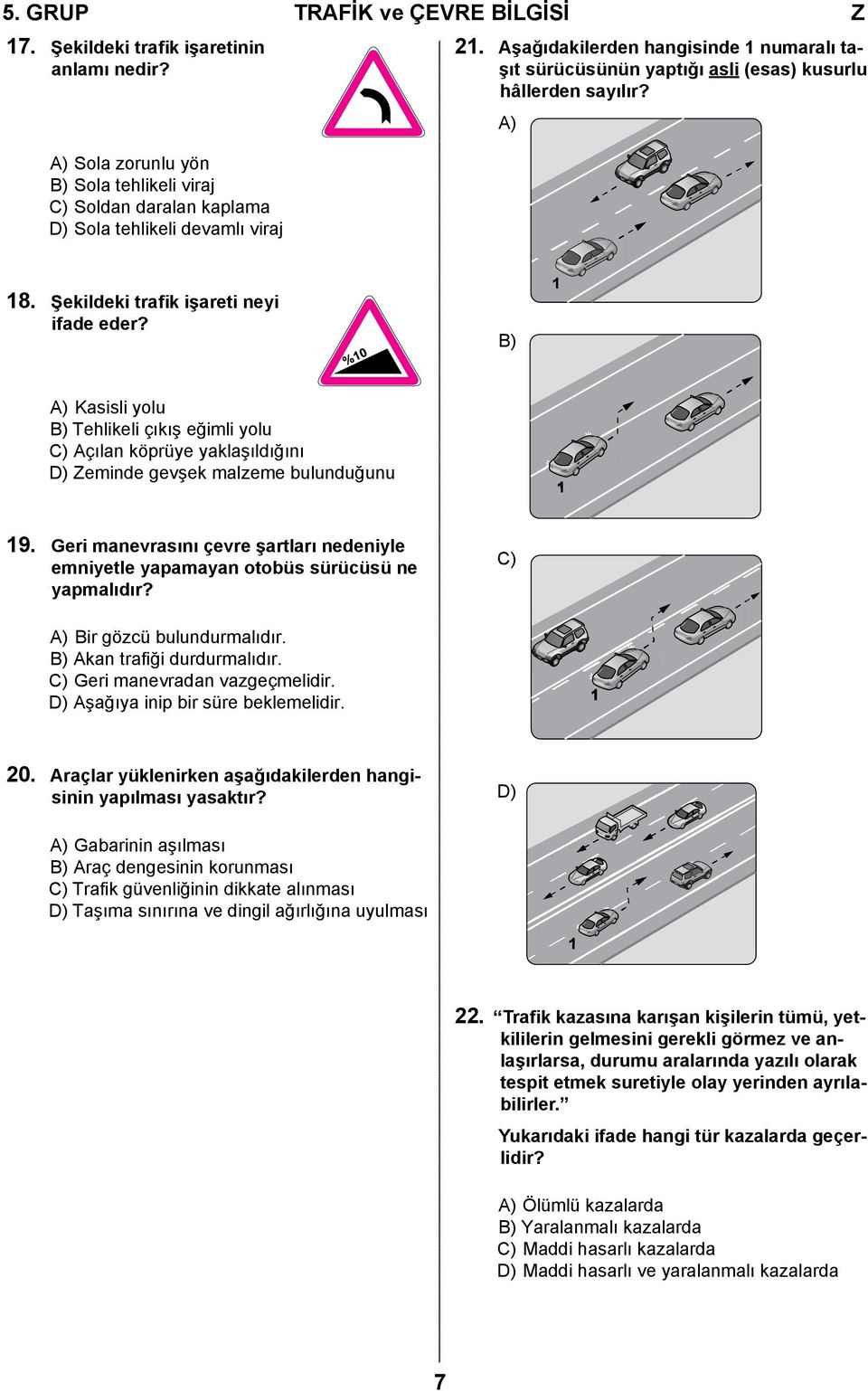 B) 1 A) Kasisli yolu B) Tehlikeli çıkış eğimli yolu C) Açılan köprüye yaklaşıldığını D) Zeminde gevşek malzeme bulunduğunu 1 19.
