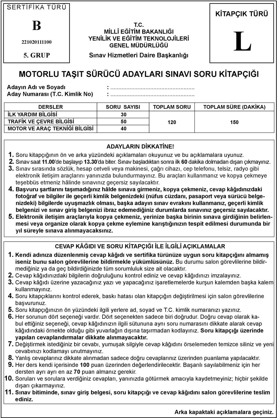 .. Aday Numarası (T.C. Kimlik No) :... DERSLER SORU SAYISI TOPLAM SORU TOPLAM SÜRE (DAKİKA) İLK YARDIM BİLGİSİ 30 TRAFİK VE ÇEVRE BİLGİSİ 50 MOTOR VE ARAÇ TEKNİĞİ BİLGİSİ 40 120 150 ADAYLARIN DİKKATİNE!