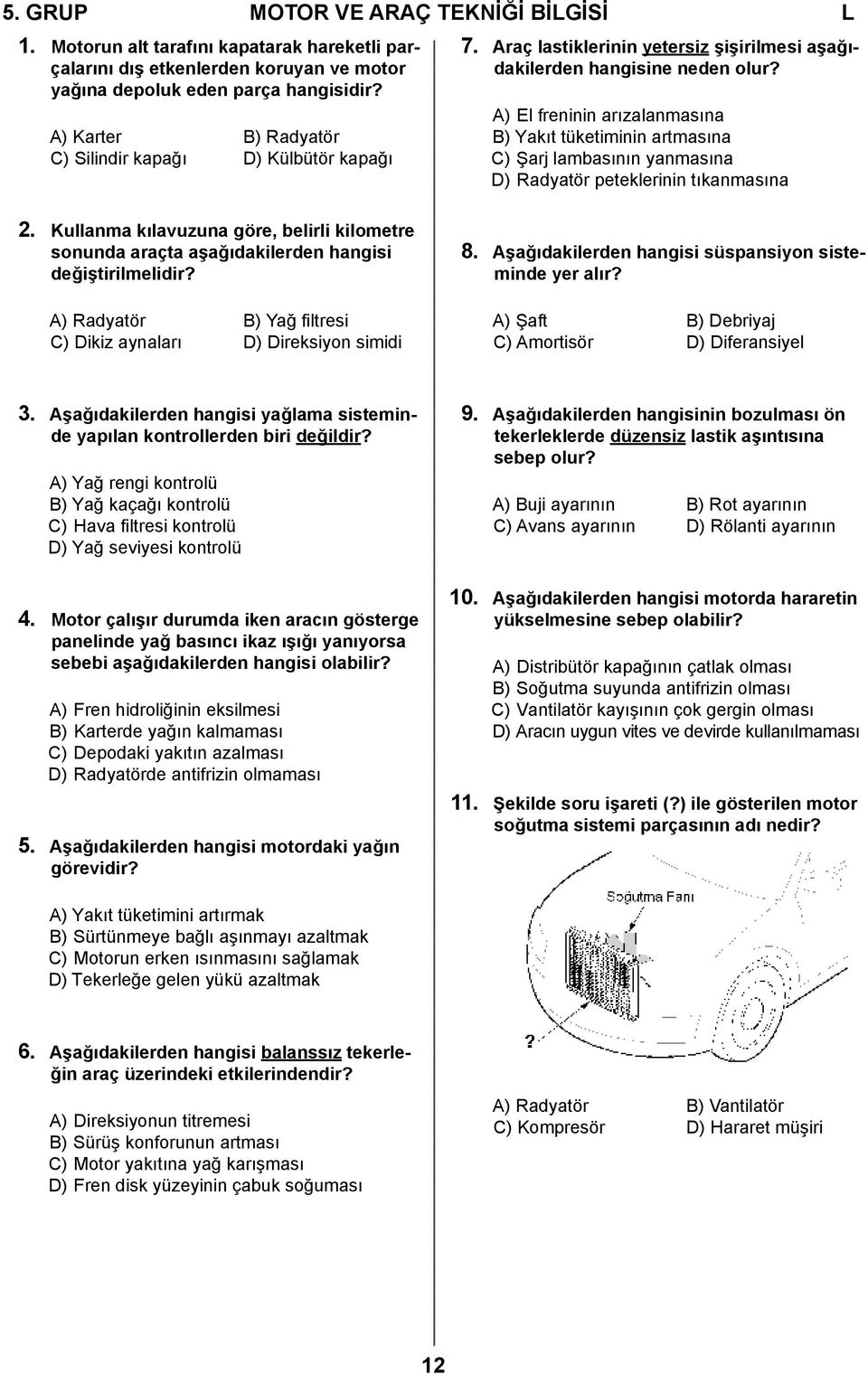 A) El freninin arızalanmasına B) Yakıt tüketiminin artmasına C) Şarj lambasının yanmasına D) Radyatör peteklerinin tıkanmasına 2.