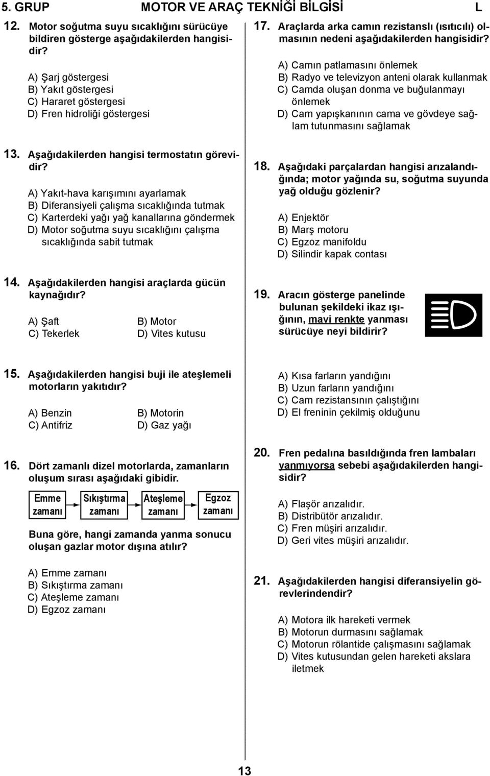 A) Camın patlamasını önlemek B) Radyo ve televizyon anteni olarak kullanmak C) Camda oluşan donma ve buğulanmayı önlemek D) Cam yapışkanının cama ve gövdeye sağlam tutunmasını sağlamak 13.