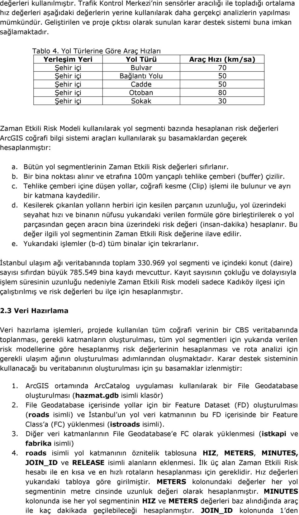 Yol Türlerine Göre Araç Hızları Yerleşim Yeri Yol Türü Araç Hızı (km/sa) Şehir içi Bulvar 70 Şehir içi Bağlantı Yolu 50 Şehir içi Cadde 50 Şehir içi Otoban 80 Şehir içi Sokak 30 Zaman Etkili Risk