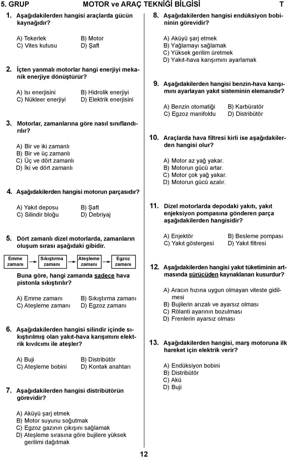 Motorlar, zamanlarına göre nasıl sınıflandırılır? A) Bir ve iki zamanlı B) Bir ve üç zamanlı C) Üç ve dört zamanlı D) İki ve dört zamanlı 4. Aşağıdakilerden hangisi motorun parçasıdır?