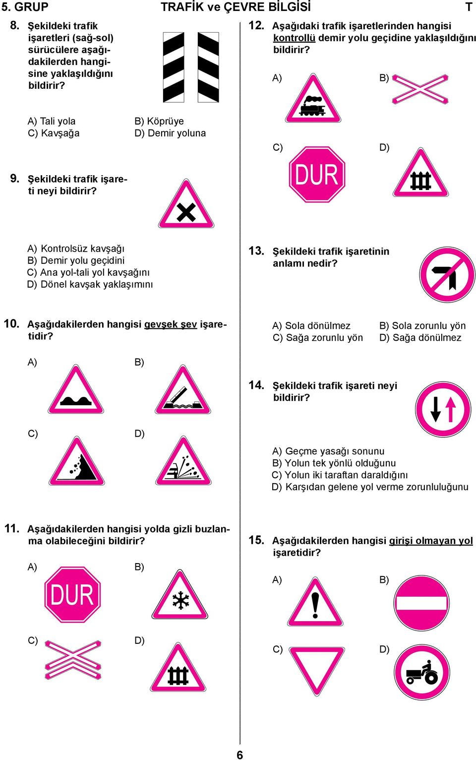 A) Kontrolsüz kavşağı B) Demir yolu geçidini C) Ana yol-tali yol kavşağını D) Dönel kavşak yaklaşımını 13. Şekildeki trafik işaretinin anlamı nedir? 10. Aşağıdakilerden hangisi gevşek şev işaretidir?