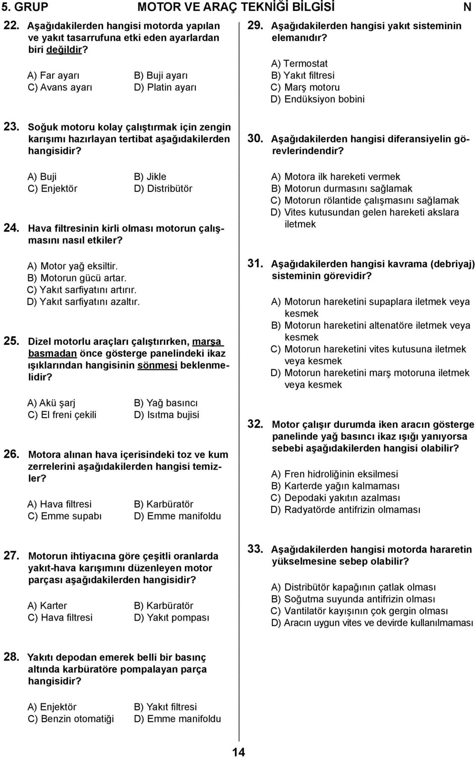 Soğuk motoru kolay çalıştırmak için zengin karışımı hazırlayan tertibat aşağıdakilerden hangisidir? A) Buji B) Jikle C) Enjektör D) Distribütör 24.