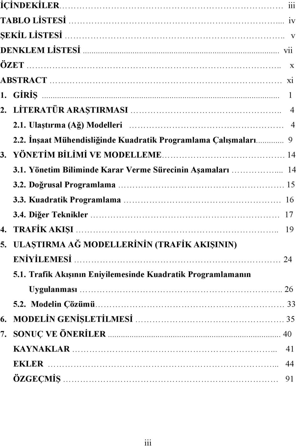 TRAFİK AKIŞI.. 19 5. ULAŞTIRMA AĞ MODELLERİNİN (TRAFİK AKIŞININ) ENİYİLEMESİ 24 5.1. Trafik Akışının Eniyilemesinde Kuadratik Programlamanın Uygulanması.. 26 5.2. Modelin Çözümü 33 6.