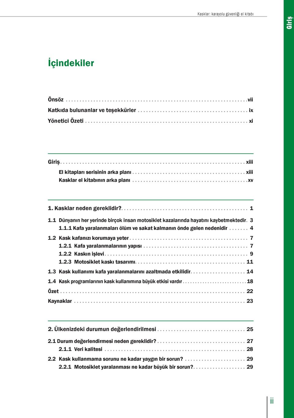 .. 4 1.2 Kask kafanızı korumaya yeter... 7 1.2.1 Kafa yaralanmalarının yapısı... 7 1.2.2 Kaskın işlevi.... 9 1.2.3 Motosiklet kaskı tasarımı....11 1.