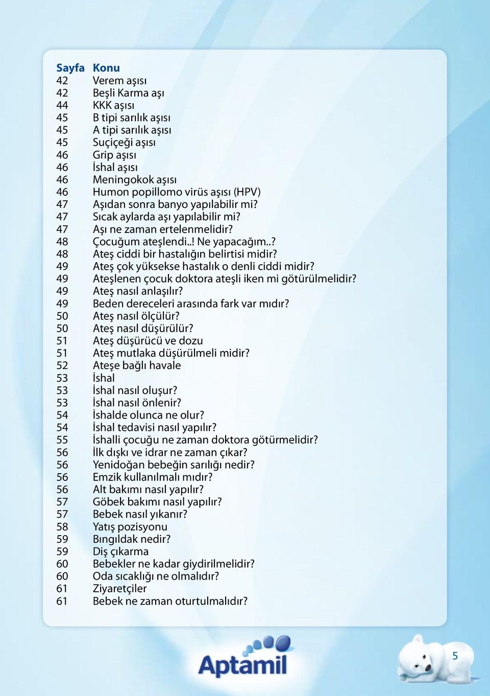 .? 48 Ateş ciddi bir hastalığın belirtisi midir? 49 Ateş çok yüksekse hastalık o denli ciddi midir? 49 Ateşlenen çocuk doktora ateşli iken mi götürülmelidir? 49 Ateş nasıl anlaşılır?