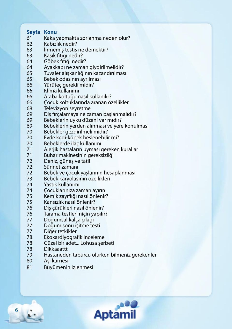 66 Çocuk koltuklarında aranan özellikler 68 Televizyon seyretme 69 Diş fırçalamaya ne zaman başlanmalıdır? 69 Bebeklerin uyku düzeni var mıdır?