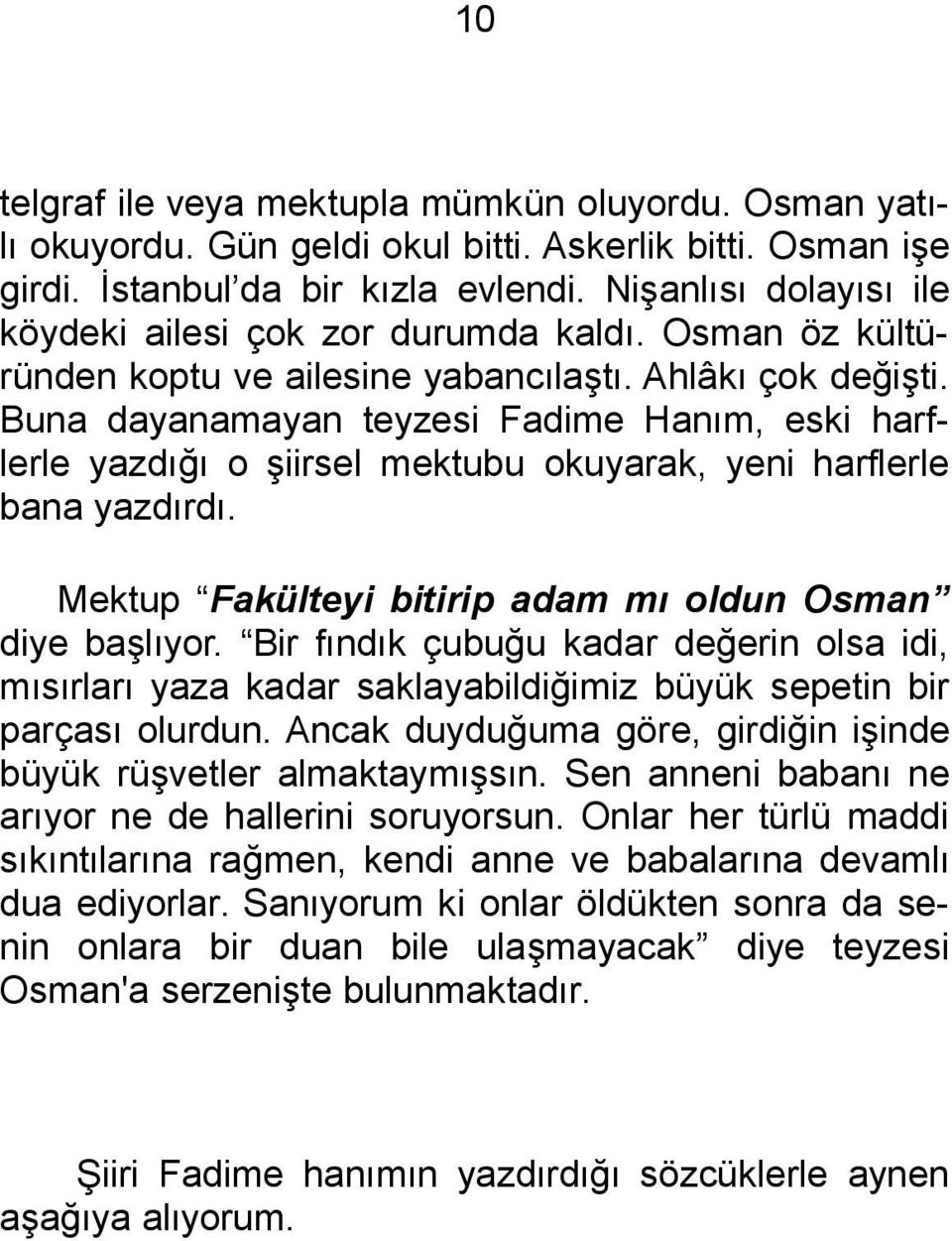 Buna dayanamayan teyzesi Fadime Hanım, eski harflerle yazdığı o şiirsel mektubu okuyarak, yeni harflerle bana yazdırdı. Mektup Fakülteyi bitirip adam mı oldun Osman diye başlıyor.