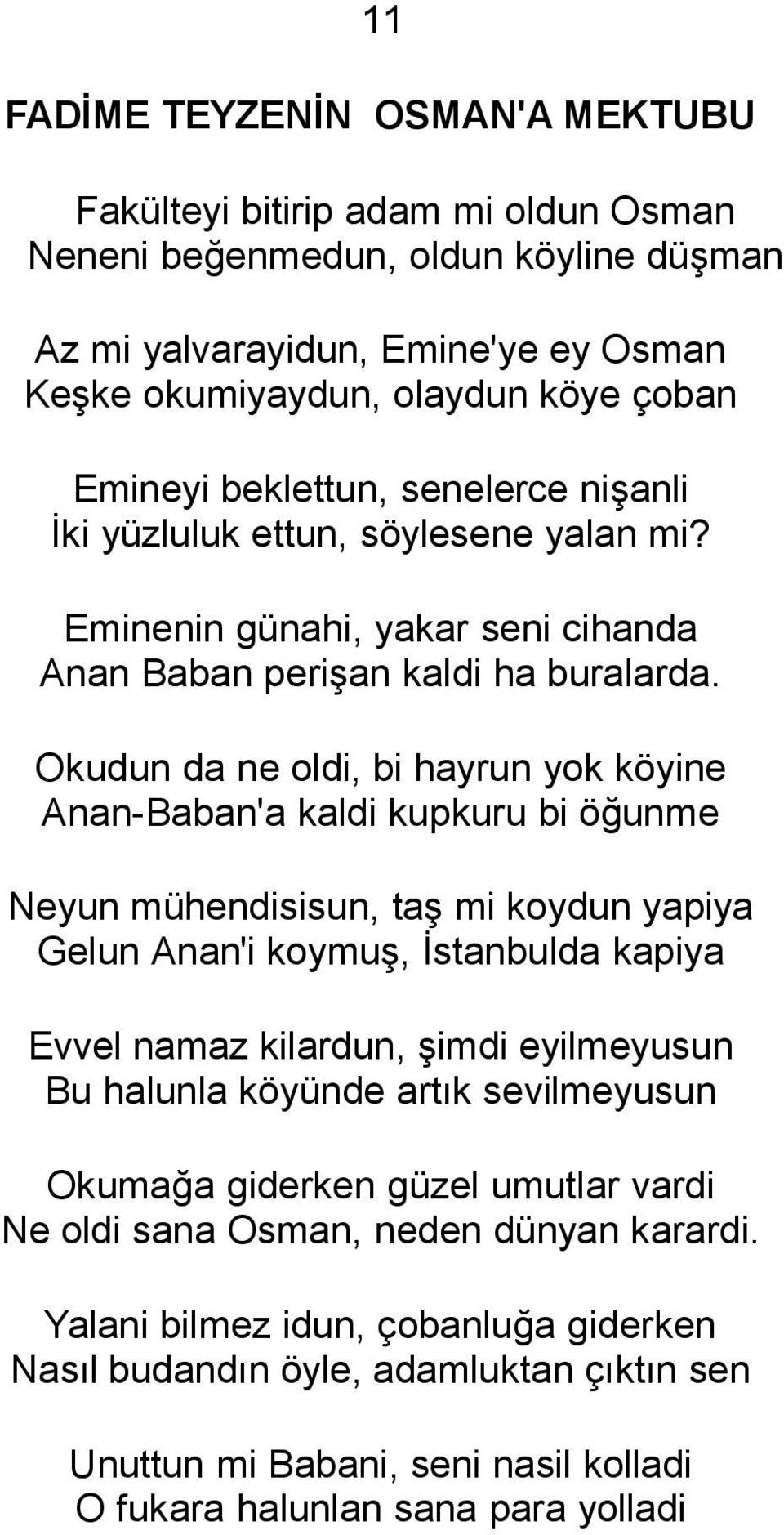 Okudun da ne oldi, bi hayrun yok köyine Anan-Baban'a kaldi kupkuru bi öğunme Neyun mühendisisun, taş mi koydun yapiya Gelun Anan'i koymuş, İstanbulda kapiya Evvel namaz kilardun, şimdi eyilmeyusun Bu