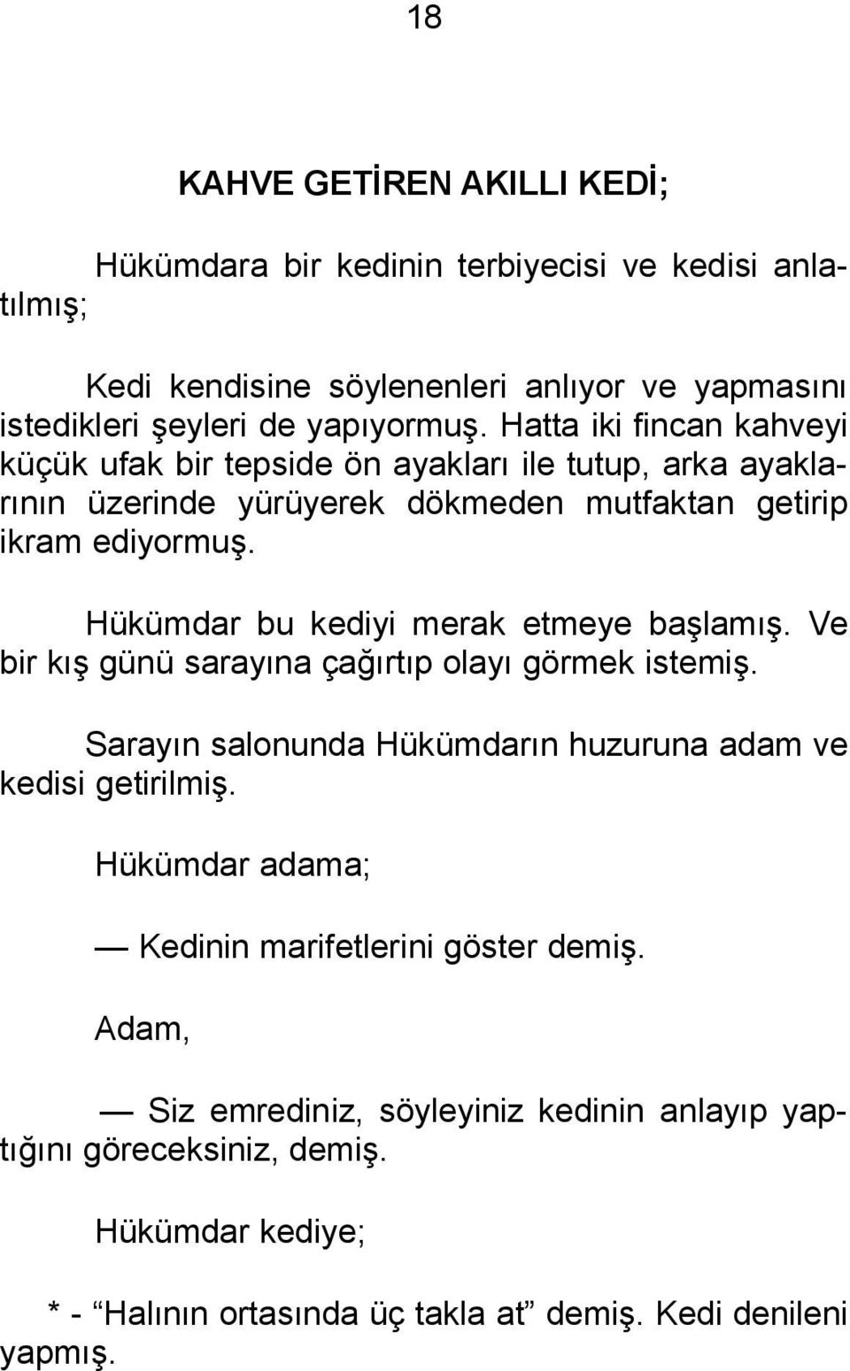 Hükümdar bu kediyi merak etmeye başlamış. Ve bir kış günü sarayına çağırtıp olayı görmek istemiş. Sarayın salonunda Hükümdarın huzuruna adam ve kedisi getirilmiş.