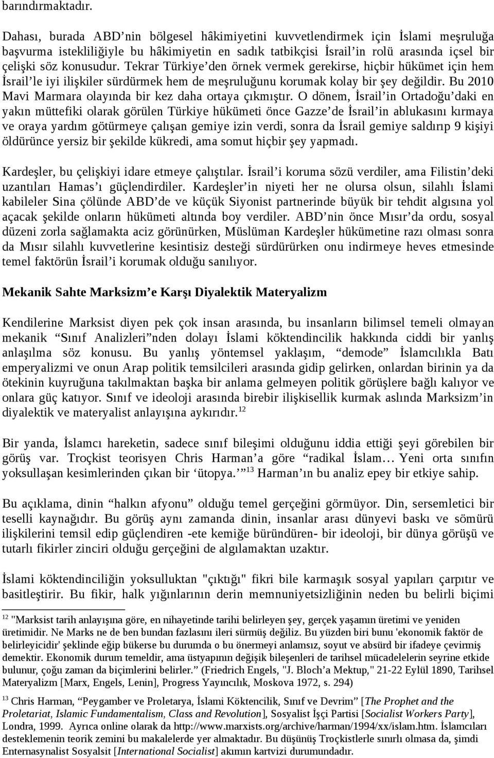 Tekrar Türkiye den örnek vermek gerekirse, hiçbir hükümet için hem İsrail le iyi ilişkiler sürdürmek hem de meşruluğunu korumak kolay bir şey değildir.