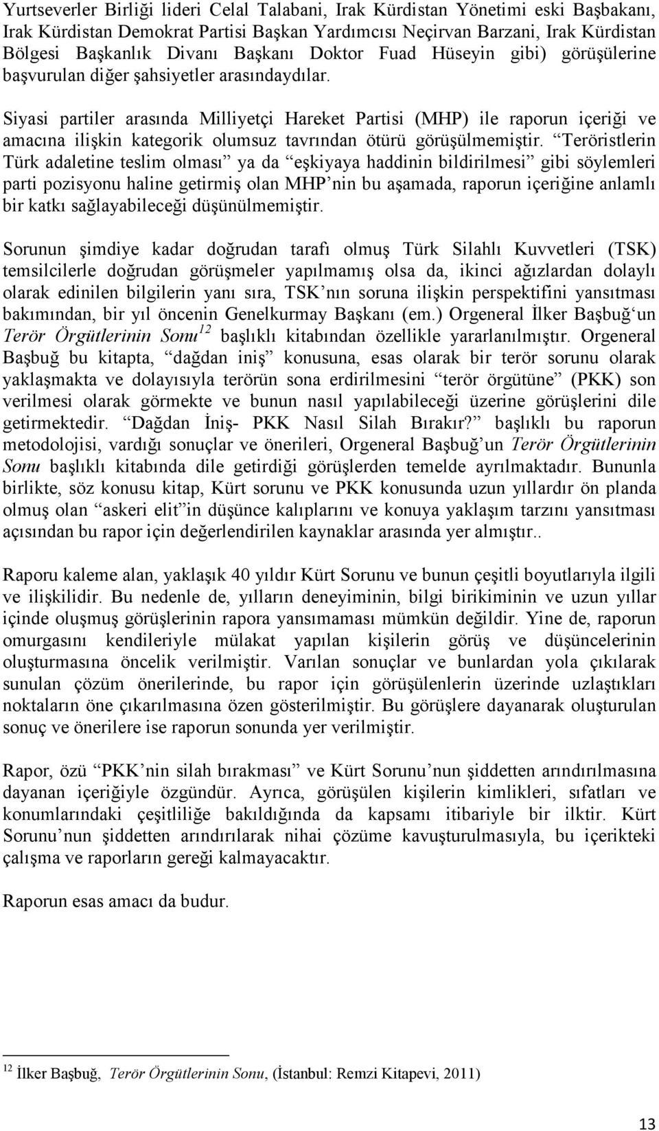 Siyasi partiler arasında Milliyetçi Hareket Partisi (MHP) ile raporun içeriği ve amacına ilişkin kategorik olumsuz tavrından ötürü görüşülmemiştir.