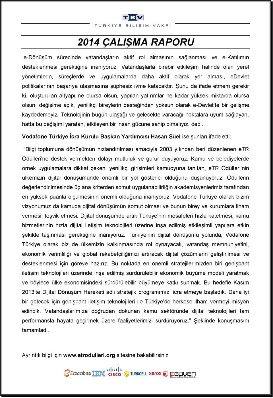 Şunu da ifade etmem gerekir ki, oluşturulan altyapı ne olursa olsun, yapılan yatırımlar ne kadar yüksek miktarda olursa olsun, değişime açık, yenilikçi bireylerin desteğinden yoksun olarak e-devlet