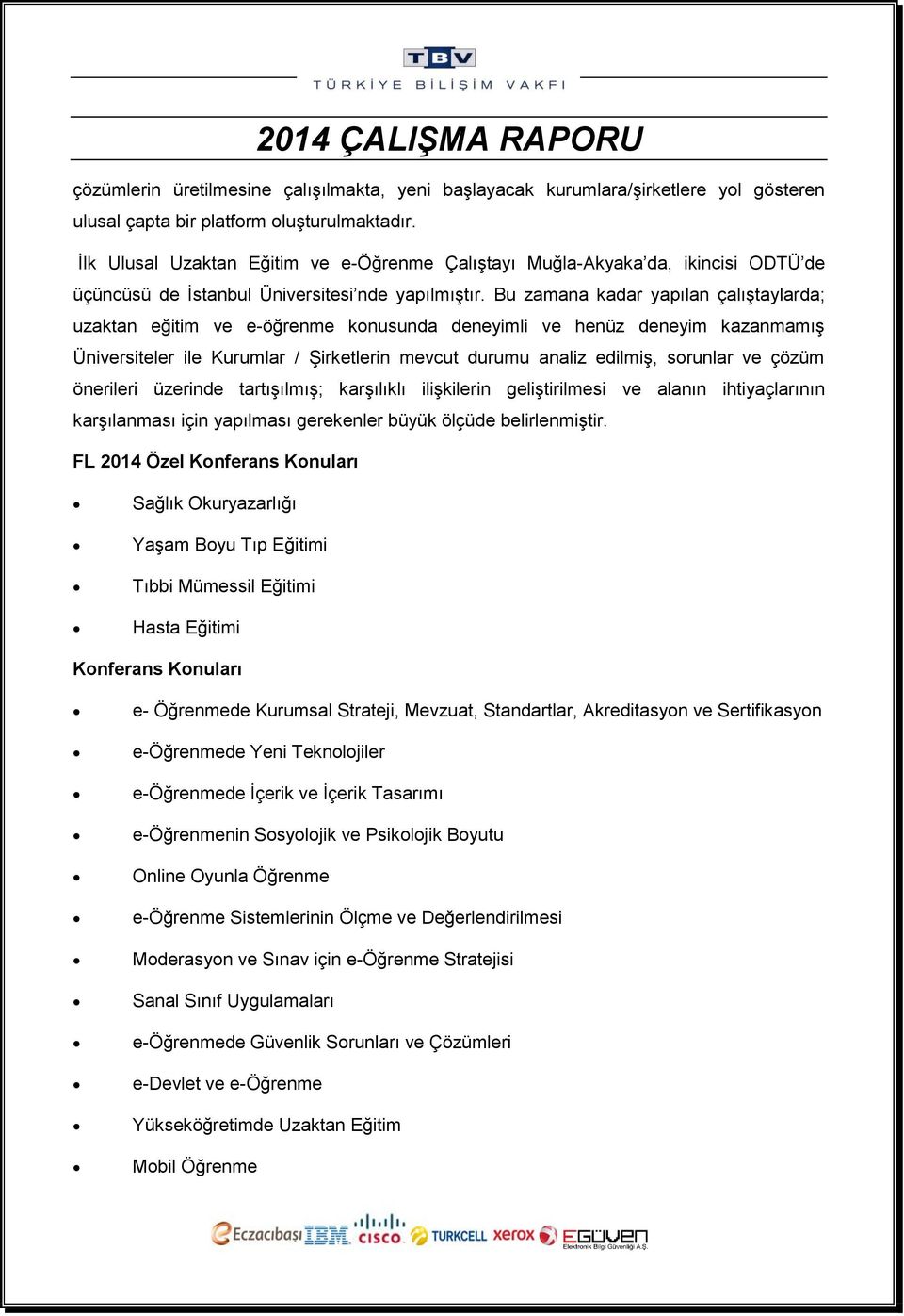 Bu zamana kadar yapılan çalıştaylarda; uzaktan eğitim ve e-öğrenme konusunda deneyimli ve henüz deneyim kazanmamış Üniversiteler ile Kurumlar / Şirketlerin mevcut durumu analiz edilmiş, sorunlar ve