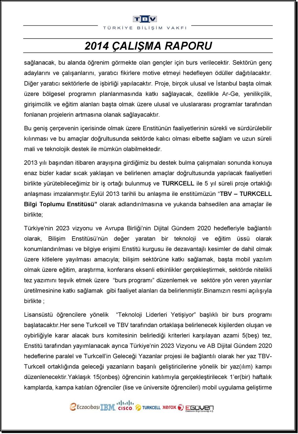 Proje, birçok ulusal ve İstanbul başta olmak üzere bölgesel programın planlanmasında katkı sağlayacak, özellikle Ar-Ge, yenilikçilik, girişimcilik ve eğitim alanları başta olmak üzere ulusal ve