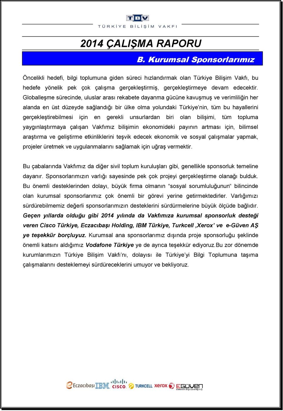 için en gerekli unsurlardan biri olan bilişimi, tüm topluma yaygınlaştırmaya çalışan Vakfımız bilişimin ekonomideki payının artması için, bilimsel araştırma ve geliştirme etkinliklerini teşvik edecek