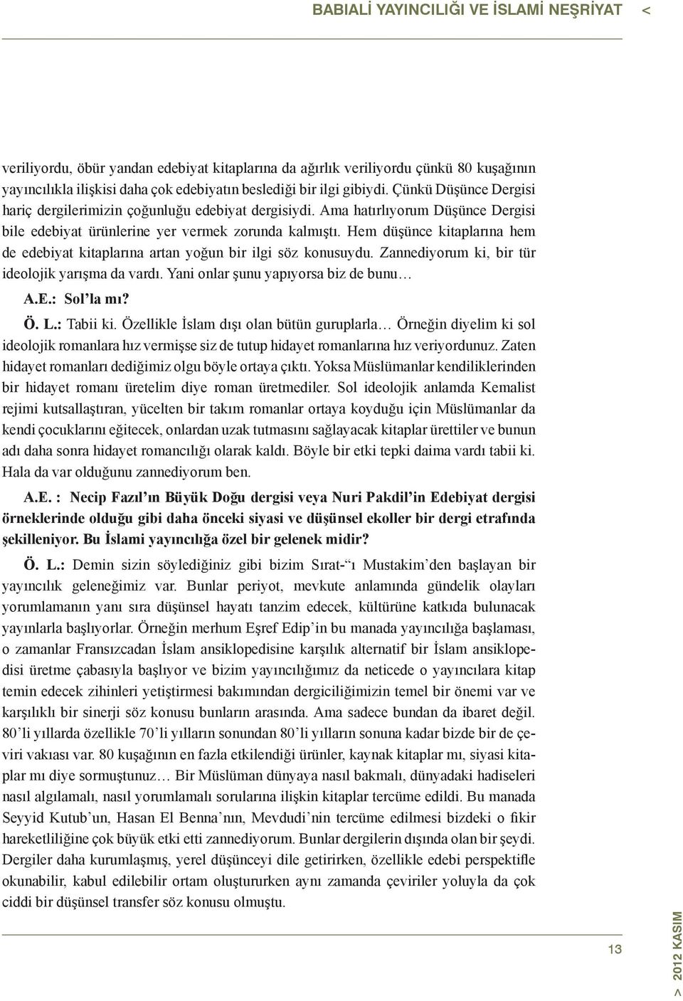 Hem düşünce kitaplarına hem de edebiyat kitaplarına artan yoğun bir ilgi söz konusuydu. Zannediyorum ki, bir tür ideolojik yarışma da vardı. Yani onlar şunu yapıyorsa biz de bunu A.E.: Sol la mı? Ö.